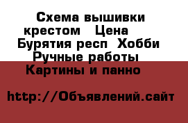 Схема вышивки крестом › Цена ­ 3 - Бурятия респ. Хобби. Ручные работы » Картины и панно   